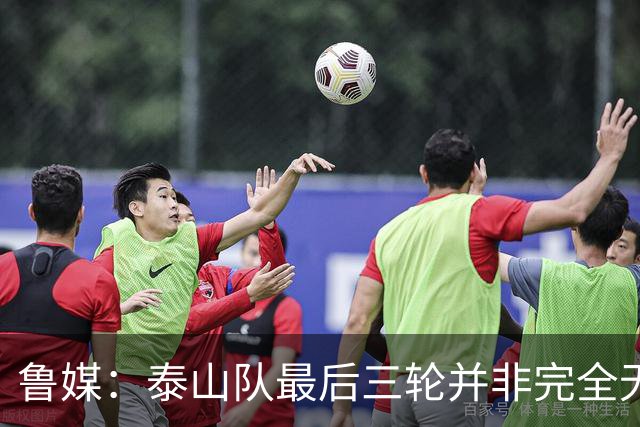 鲁媒：泰山队最后三轮并非完全无欲无求，年轻球员可获更多历练